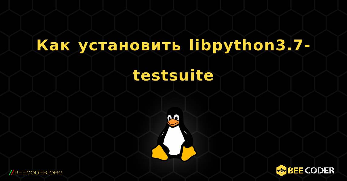Как установить libpython3.7-testsuite . Linux