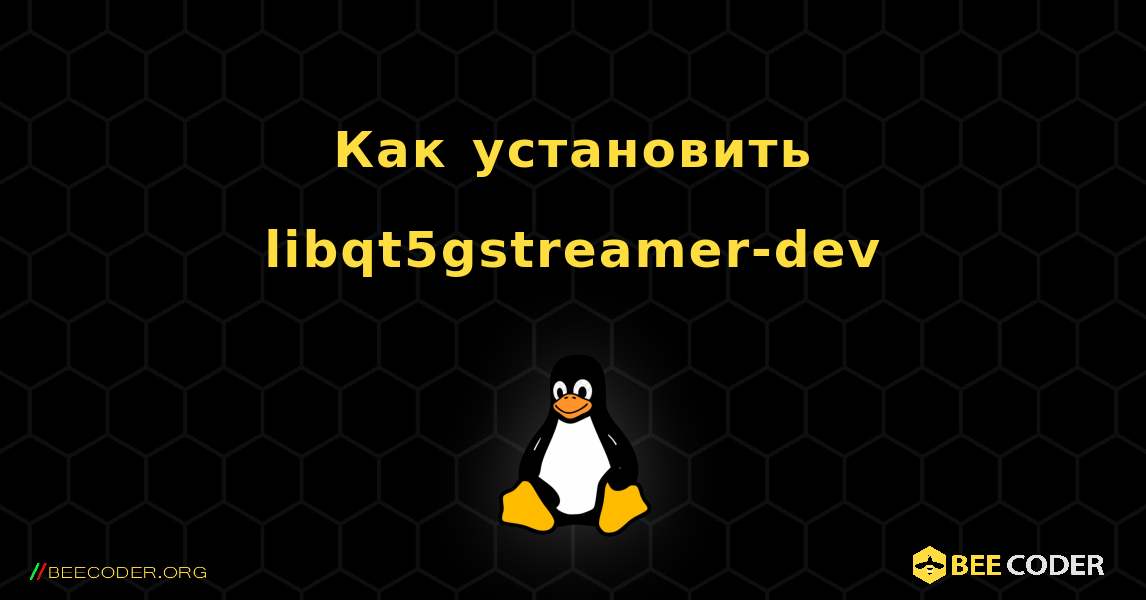 Как установить libqt5gstreamer-dev . Linux