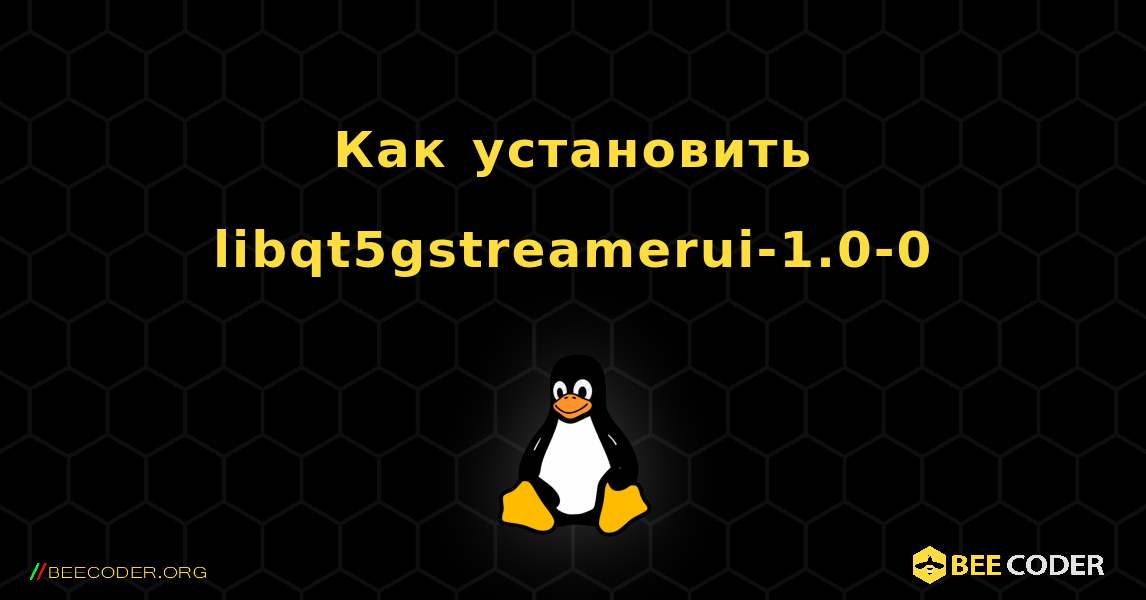 Как установить libqt5gstreamerui-1.0-0 . Linux