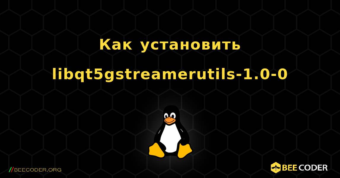 Как установить libqt5gstreamerutils-1.0-0 . Linux