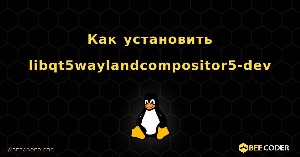 Как установить libqt5waylandcompositor5-dev . Linux