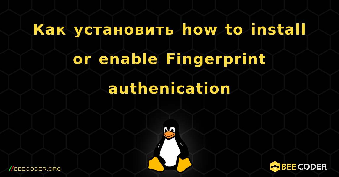 Как установить how to install or enable Fingerprint authenication. Linux