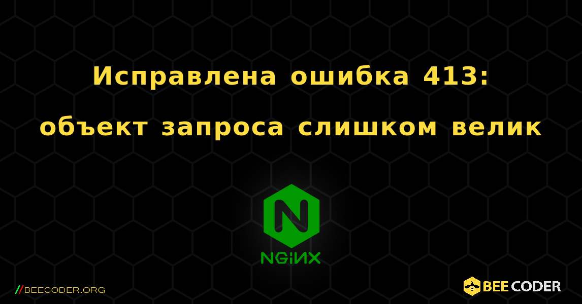 Исправлена ​​ошибка 413: объект запроса слишком велик. NGINX