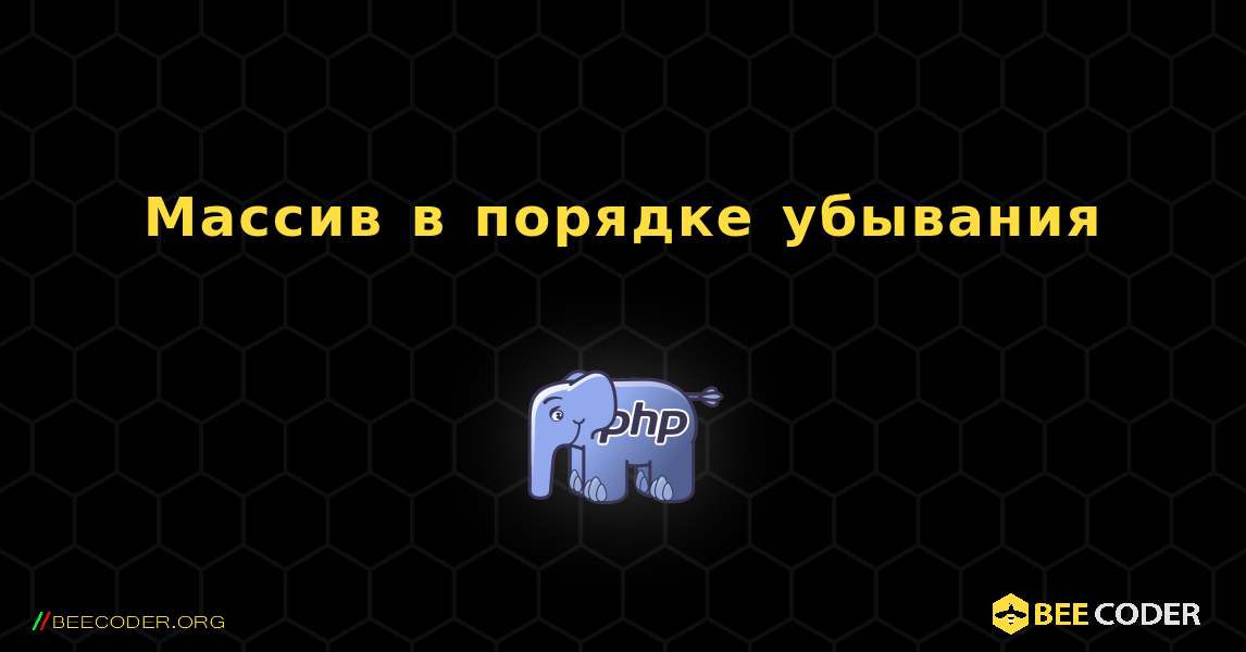 Массив в порядке убывания. PHP