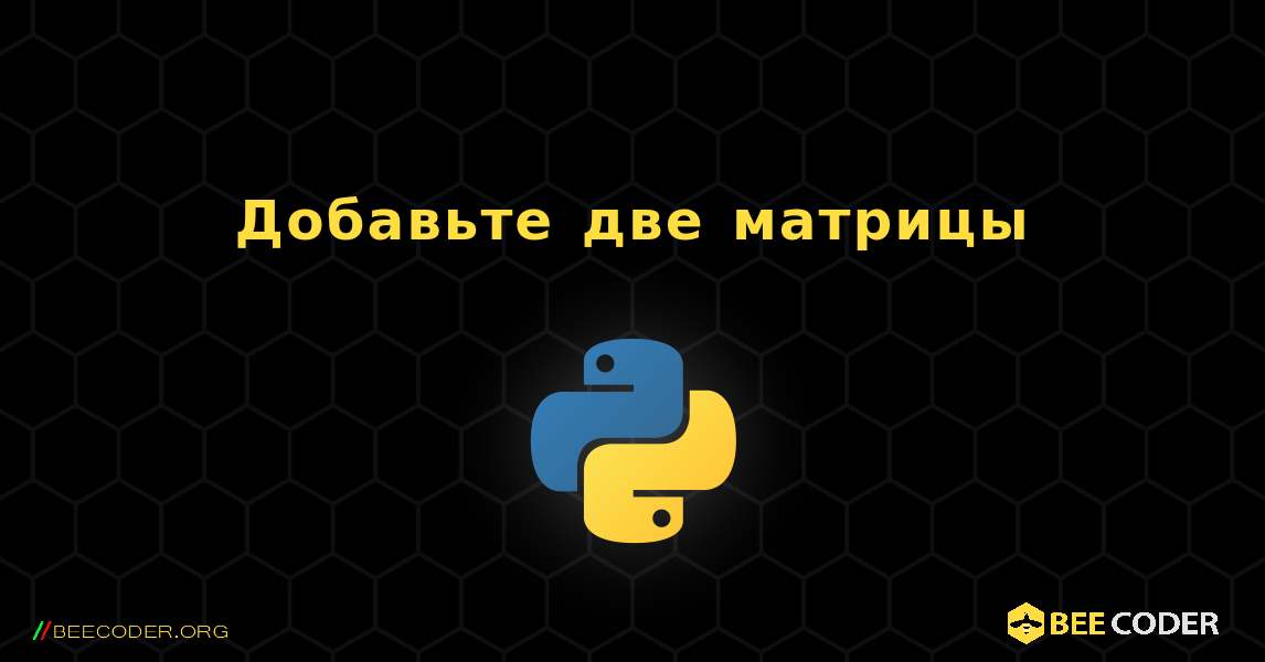 Добавьте две матрицы. Python