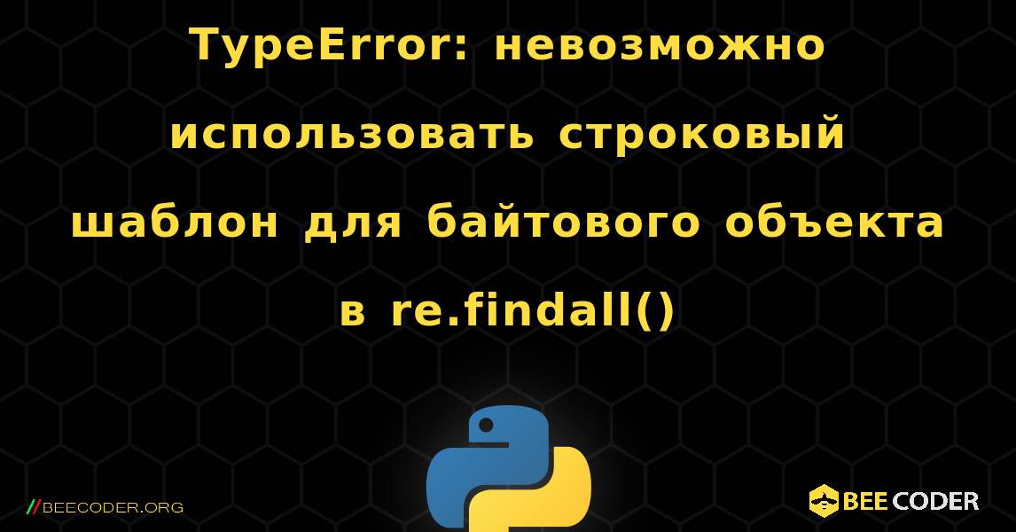 TypeError: невозможно использовать строковый шаблон для байтового объекта в re.findall(). Python