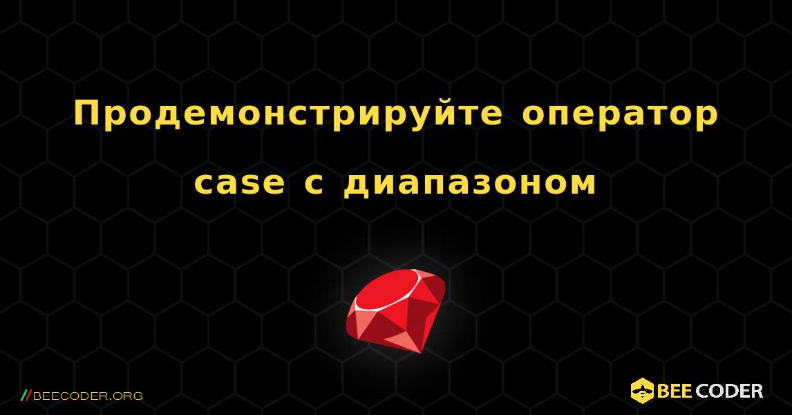 Продемонстрируйте оператор case с диапазоном. Ruby