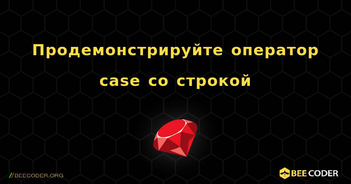 Продемонстрируйте оператор case со строкой. Ruby