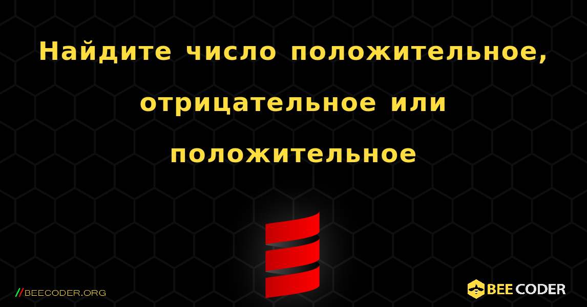 Найдите число положительное, отрицательное или положительное. Scala