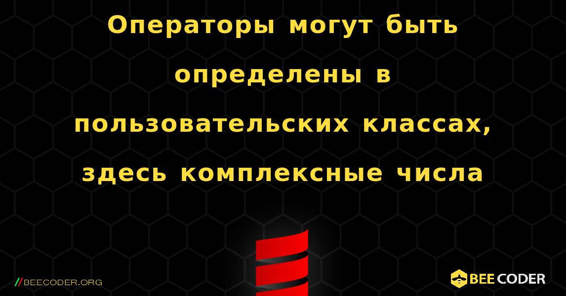 Операторы могут быть определены в пользовательских классах, здесь комплексные числа. Scala