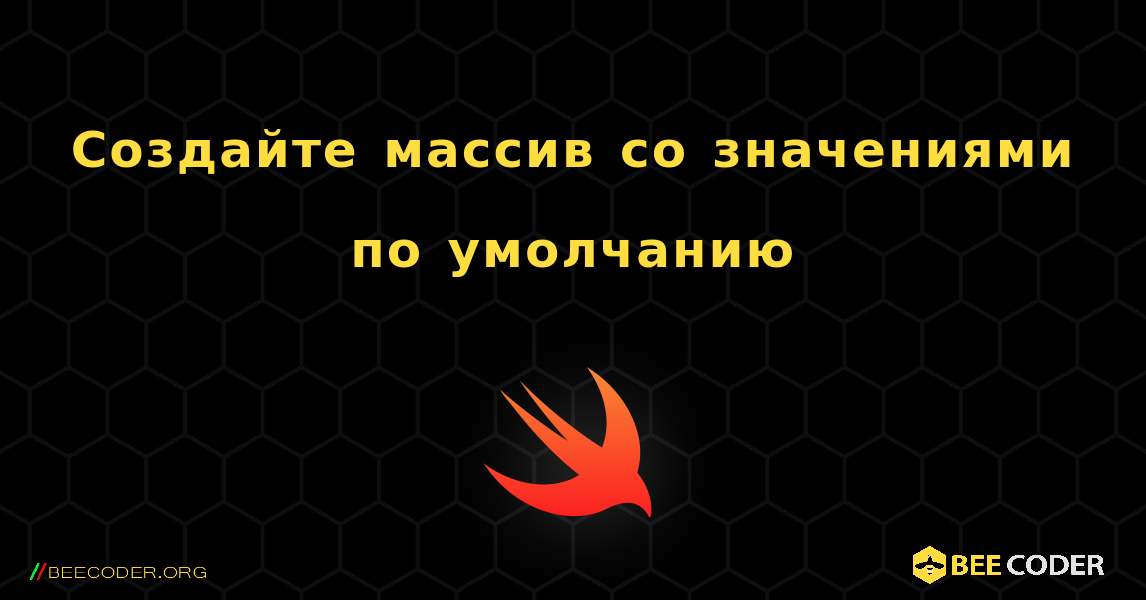 Создайте массив со значениями по умолчанию. Swift