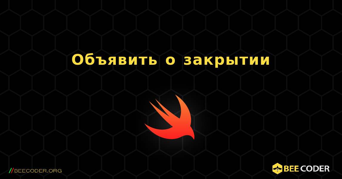 Объявить о закрытии. Swift