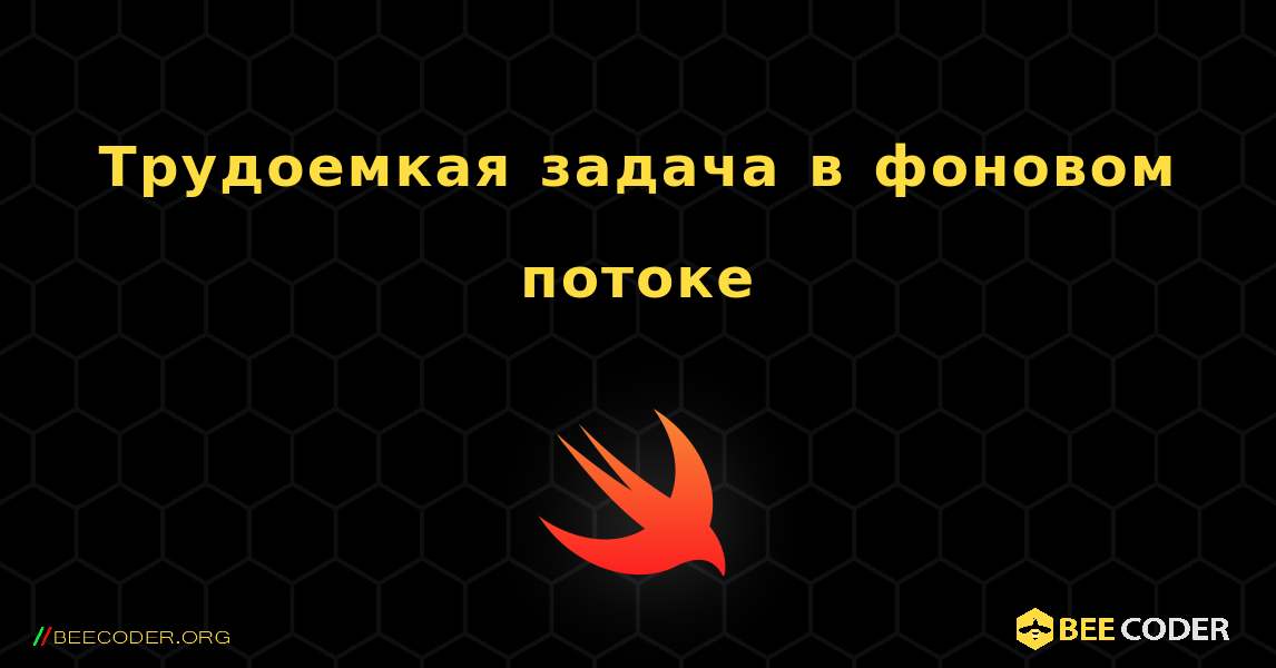 Трудоемкая задача в фоновом потоке. Swift