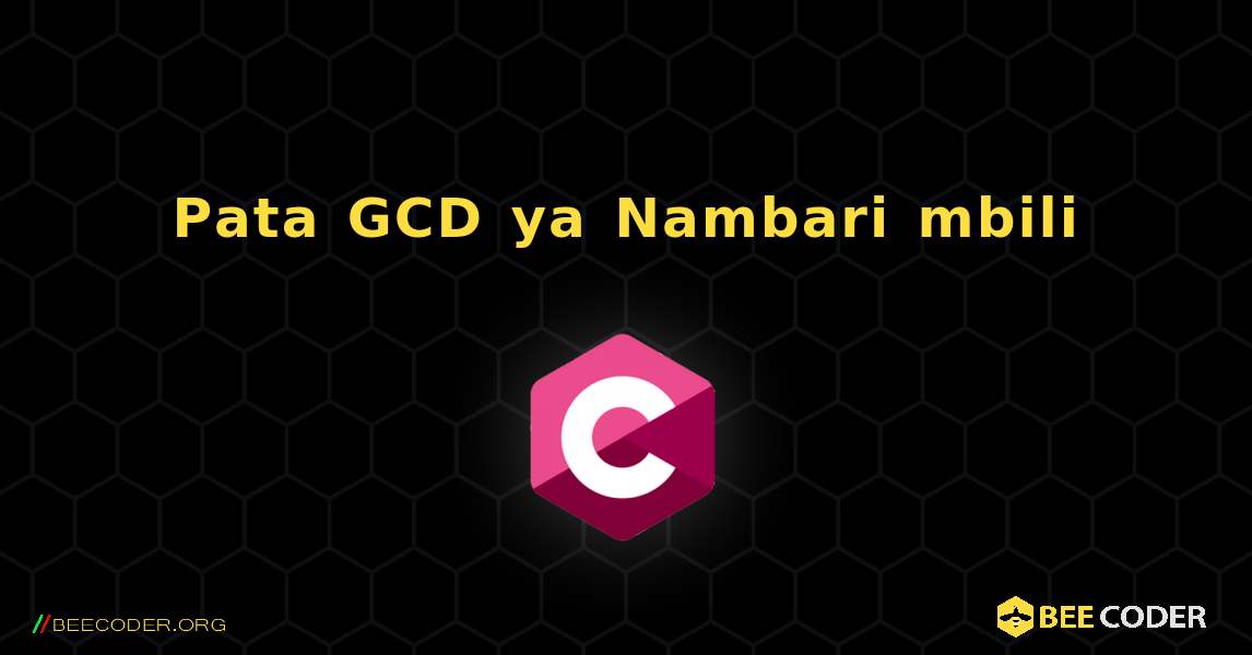 Pata GCD ya Nambari mbili. C