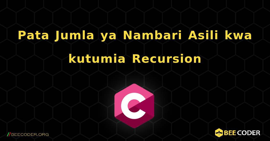 Pata Jumla ya Nambari Asili kwa kutumia Recursion. C