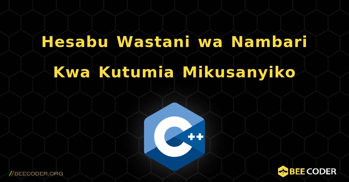 Hesabu Wastani wa Nambari Kwa Kutumia Mikusanyiko. C++