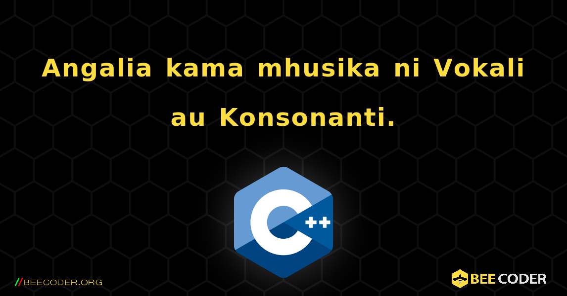 Angalia kama mhusika ni Vokali au Konsonanti.. C++