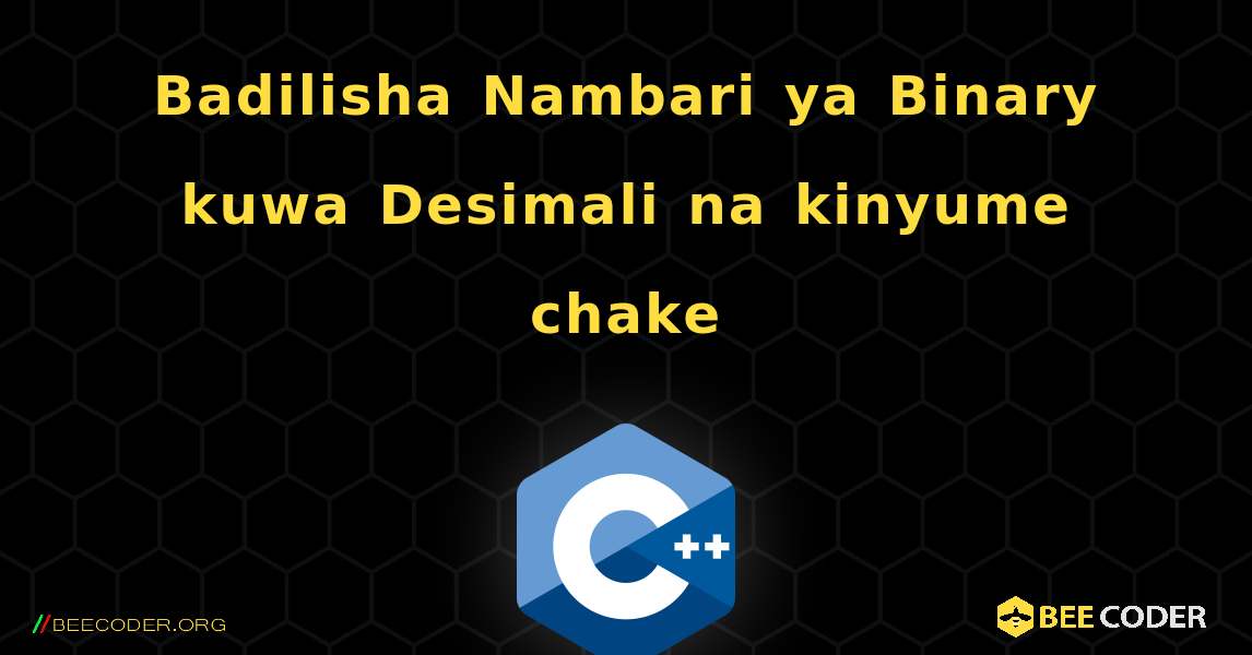 Badilisha Nambari ya Binary kuwa Desimali na kinyume chake. C++