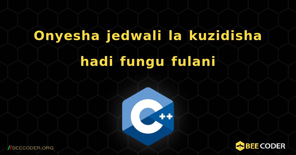 Onyesha jedwali la kuzidisha hadi fungu fulani. C++