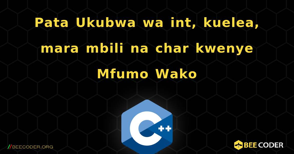 Pata Ukubwa wa int, kuelea, mara mbili na char kwenye Mfumo Wako. C++