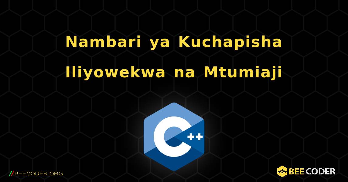 Nambari ya Kuchapisha Iliyowekwa na Mtumiaji. C++