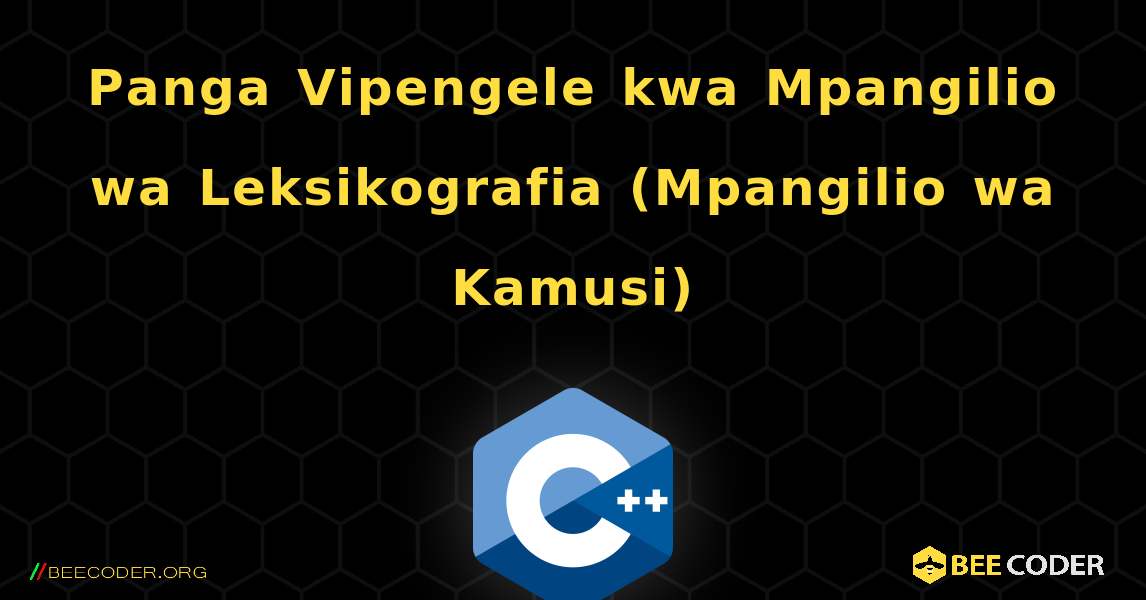 Panga Vipengele kwa Mpangilio wa Leksikografia (Mpangilio wa Kamusi). C++