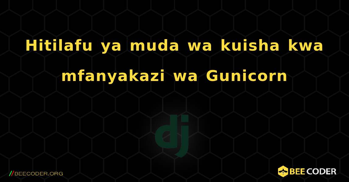 Hitilafu ya muda wa kuisha kwa mfanyakazi wa Gunicorn. Django