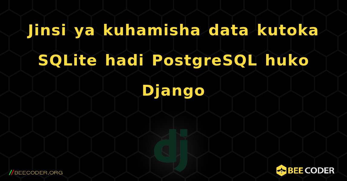 Jinsi ya kuhamisha data kutoka SQLite hadi PostgreSQL huko Django. Django