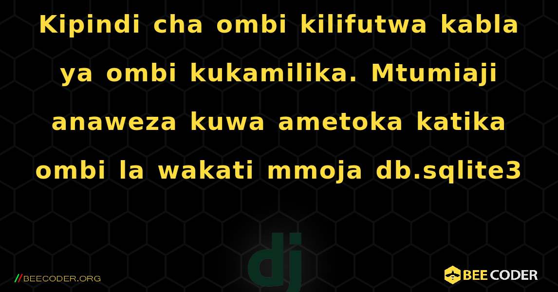 Kipindi cha ombi kilifutwa kabla ya ombi kukamilika. Mtumiaji anaweza kuwa ametoka katika ombi la wakati mmoja db.sqlite3. Django