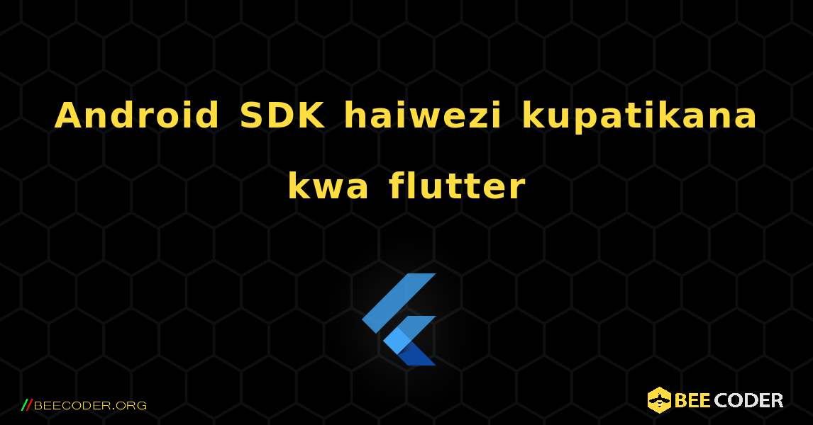 Android SDK haiwezi kupatikana kwa flutter. Flutter