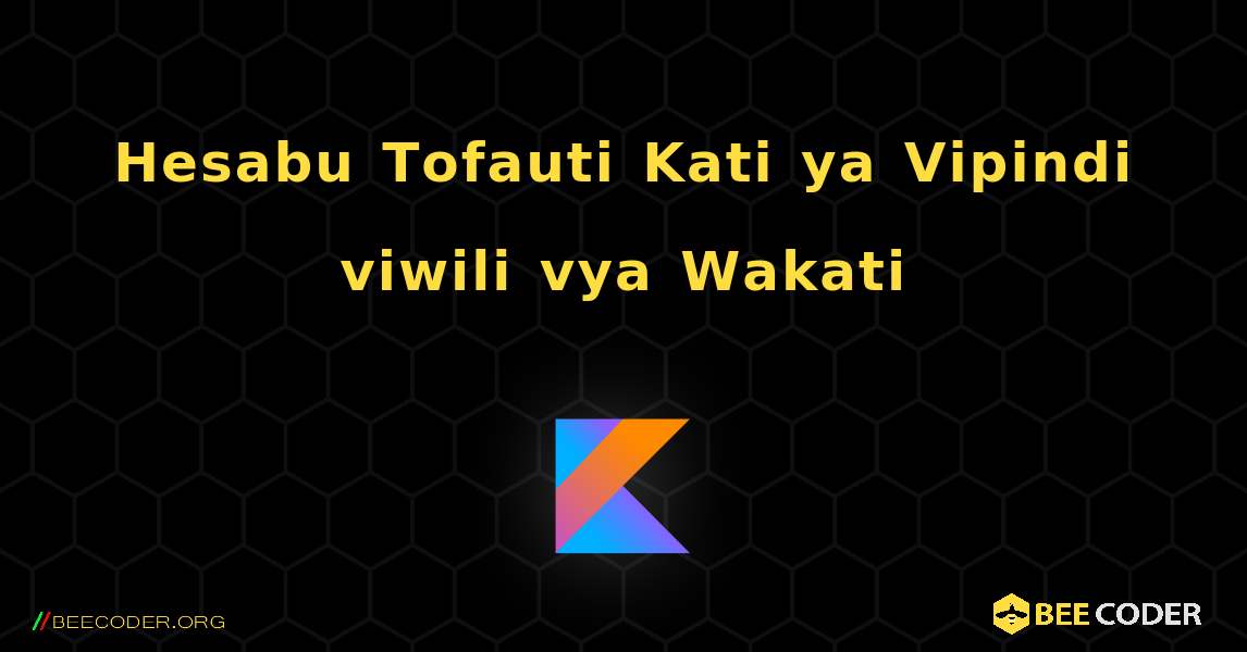 Hesabu Tofauti Kati ya Vipindi viwili vya Wakati. Kotlin