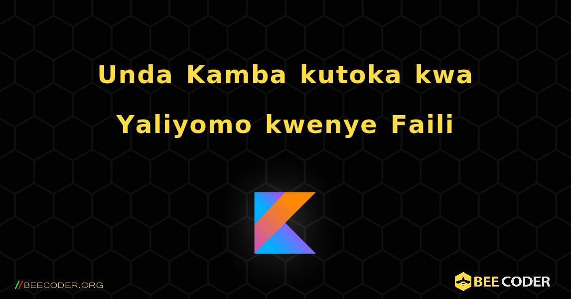 Unda Kamba kutoka kwa Yaliyomo kwenye Faili. Kotlin