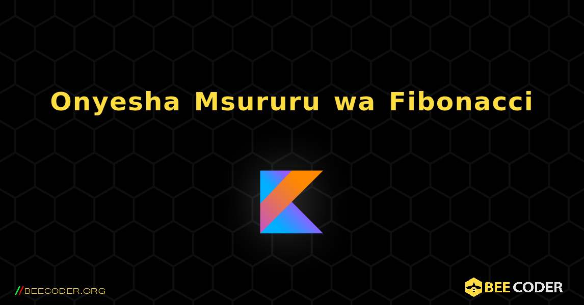 Onyesha Msururu wa Fibonacci. Kotlin