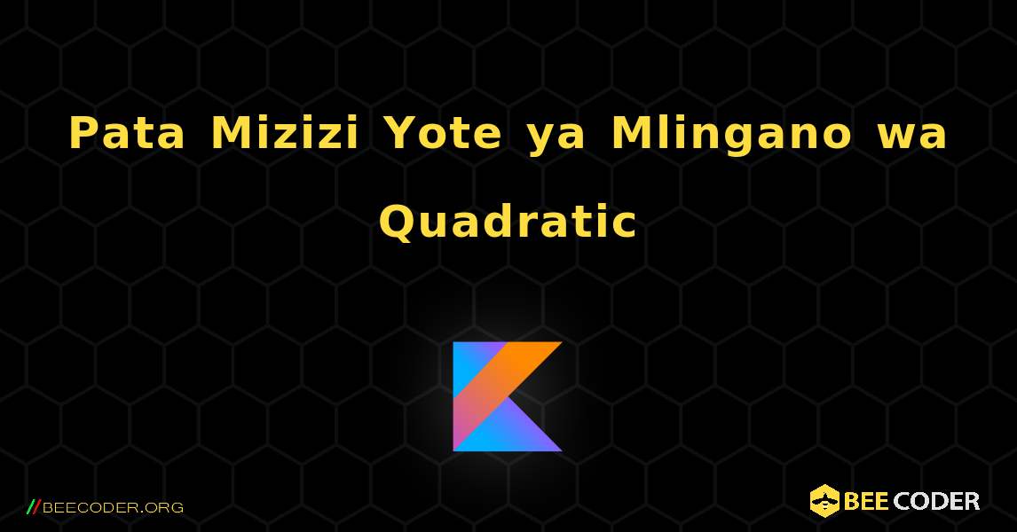 Pata Mizizi Yote ya Mlingano wa Quadratic. Kotlin