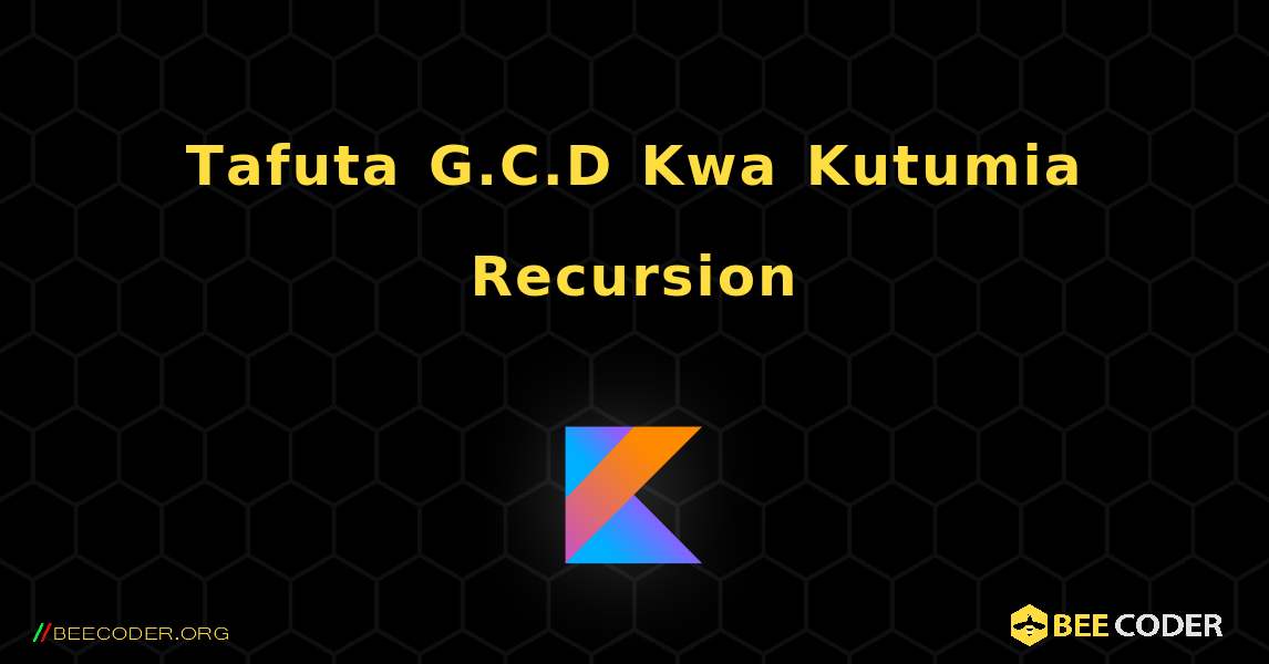 Tafuta G.C.D Kwa Kutumia Recursion. Kotlin