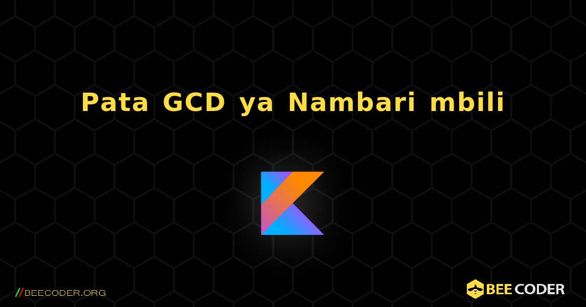 Pata GCD ya Nambari mbili. Kotlin