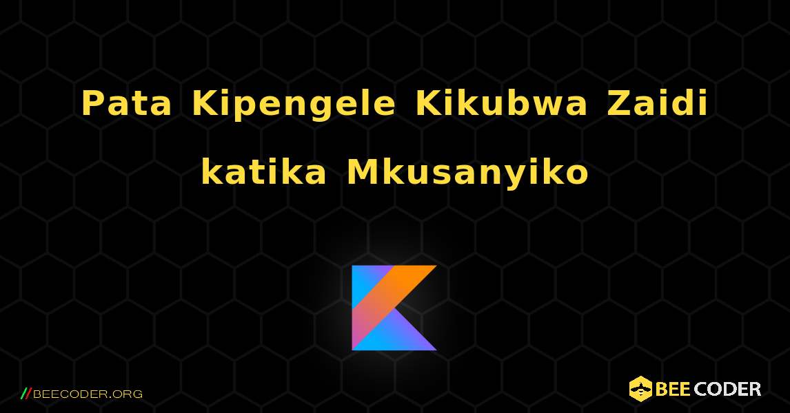 Pata Kipengele Kikubwa Zaidi katika Mkusanyiko. Kotlin