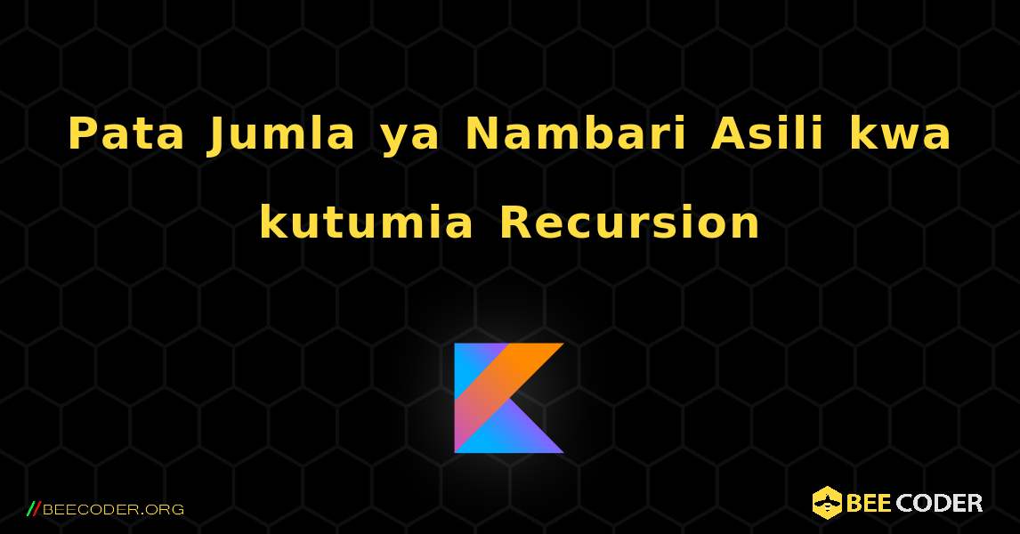 Pata Jumla ya Nambari Asili kwa kutumia Recursion. Kotlin