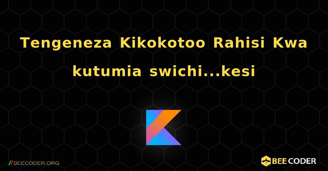 Tengeneza Kikokotoo Rahisi Kwa kutumia swichi...kesi. Kotlin