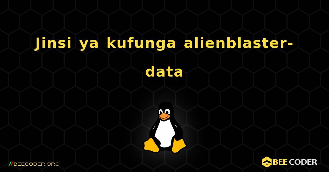 Jinsi ya kufunga alienblaster-data . Linux