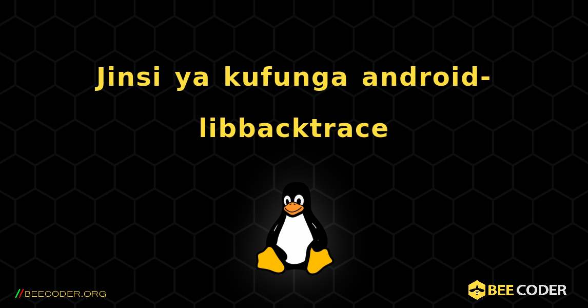 Jinsi ya kufunga android-libbacktrace . Linux