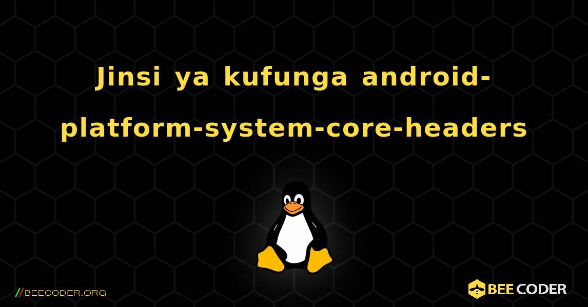 Jinsi ya kufunga android-platform-system-core-headers . Linux