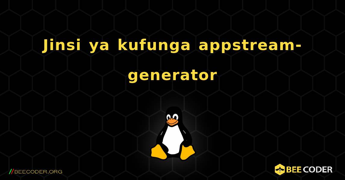 Jinsi ya kufunga appstream-generator . Linux