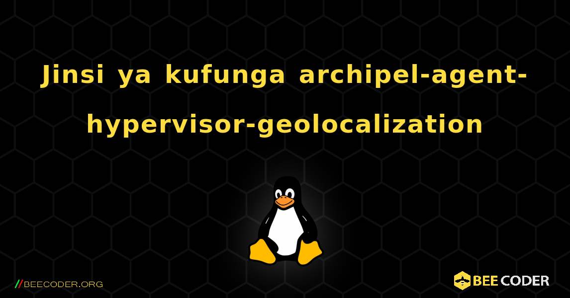 Jinsi ya kufunga archipel-agent-hypervisor-geolocalization . Linux