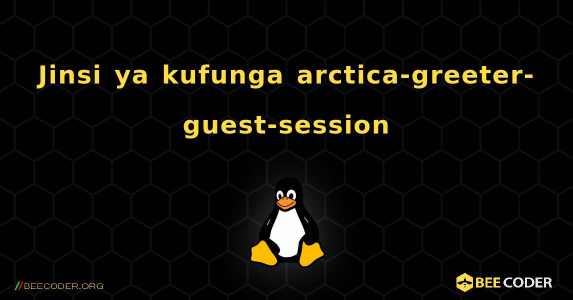 Jinsi ya kufunga arctica-greeter-guest-session . Linux