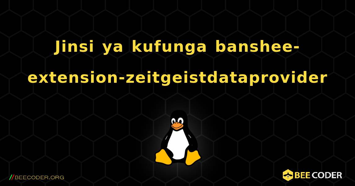Jinsi ya kufunga banshee-extension-zeitgeistdataprovider . Linux