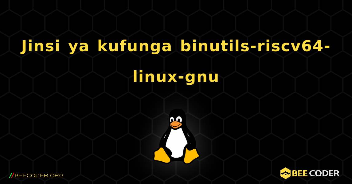 Jinsi ya kufunga binutils-riscv64-linux-gnu . Linux