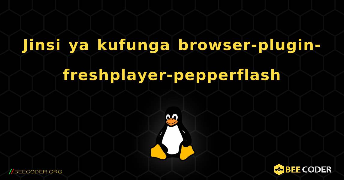 Jinsi ya kufunga browser-plugin-freshplayer-pepperflash . Linux