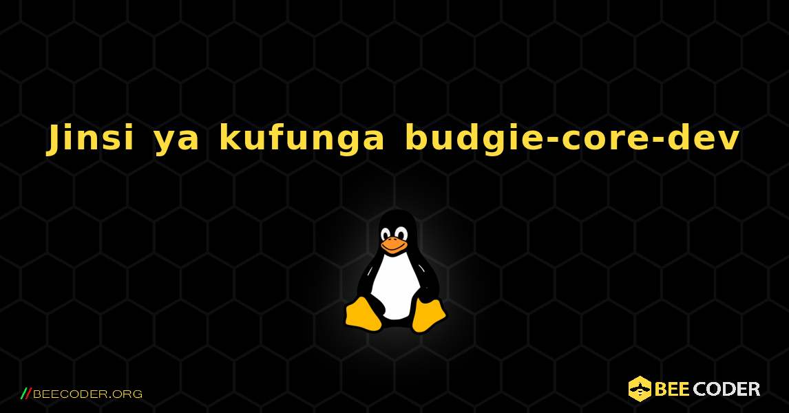 Jinsi ya kufunga budgie-core-dev . Linux