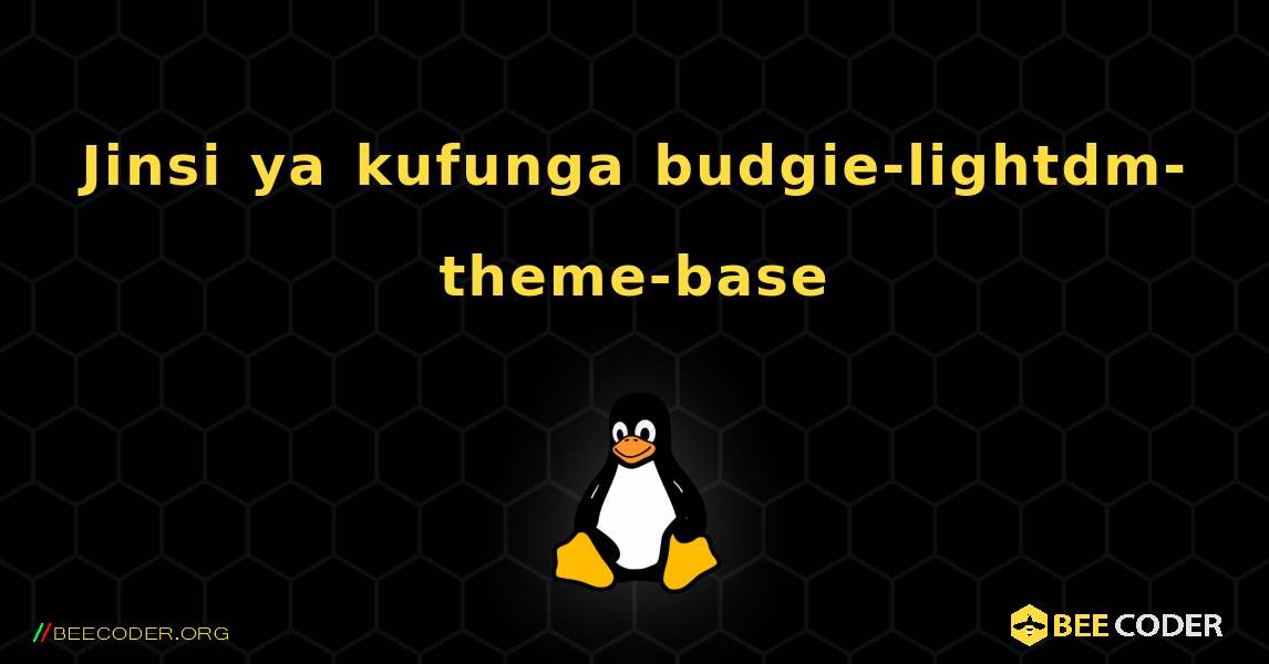 Jinsi ya kufunga budgie-lightdm-theme-base . Linux